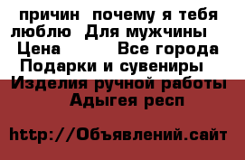 100 причин, почему я тебя люблю. Для мужчины. › Цена ­ 700 - Все города Подарки и сувениры » Изделия ручной работы   . Адыгея респ.